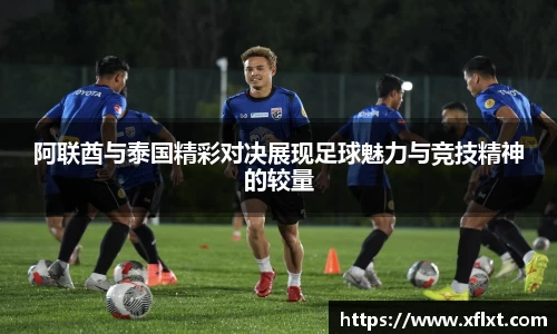 阿联酋与泰国精彩对决展现足球魅力与竞技精神的较量