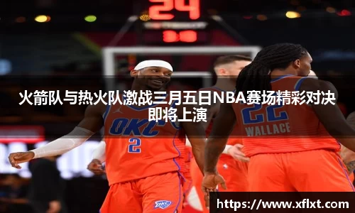 火箭队与热火队激战三月五日NBA赛场精彩对决即将上演